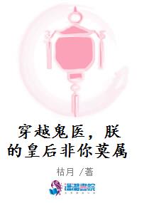穿越鬼医，朕的皇后非你莫属